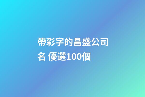 帶彩字的昌盛公司名 優選100個-第1張-公司起名-玄機派